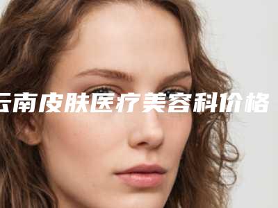 云南皮肤医疗美容科价格(价目)表一览曝光-耳根骨隆鼻案例