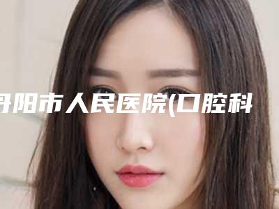丹阳市人民医院(口腔科)价格(价目)万众瞩目而来附智齿发炎拔上颌智齿案例