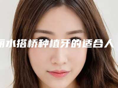 丽水搭桥种植牙的适合人群介绍
