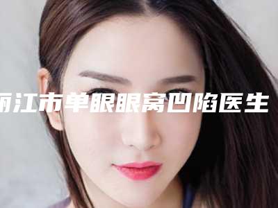 丽江市单眼眼窝凹陷医生排名榜综合实力前十佳名单请查收-丽江市李鲜鹏整形医生已多次入围