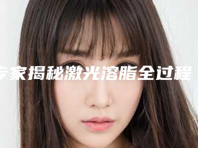专家揭秘激光溶脂全过程
