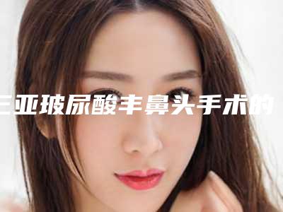 三亚玻尿酸丰鼻头手术的价位是大概多少