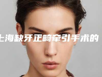 上海缺牙正畸牵引手术的费用吗