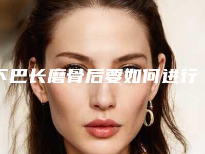 下巴长磨骨后要如何进行护理恢复更快