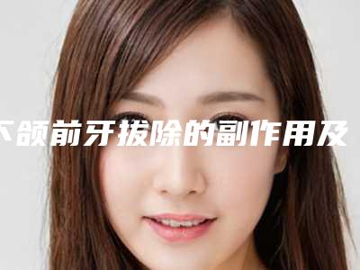 下颌前牙拔除的副作用及护理事项