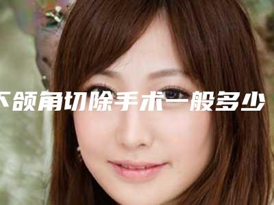 下颌角切除手术一般多少钱?