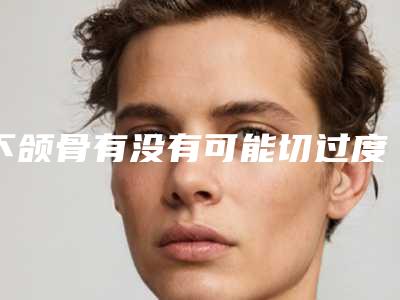 下颌骨有没有可能切过度