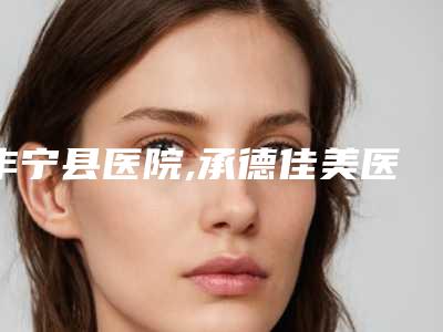 丰宁县医院,承德佳美医疗美容门诊部口碑、实力充分PK