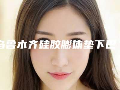 乌鲁木齐硅胶膨体垫下巴术价格贵吗,乌鲁木齐硅胶膨体垫下巴手术价格以及注意事项
