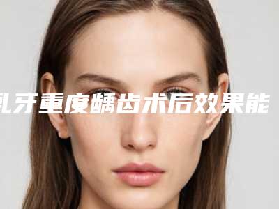乳牙重度龋齿术后效果能保持多久