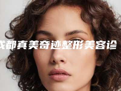 成都真美奇迹整形美容诊所(注射式丰胸整形)