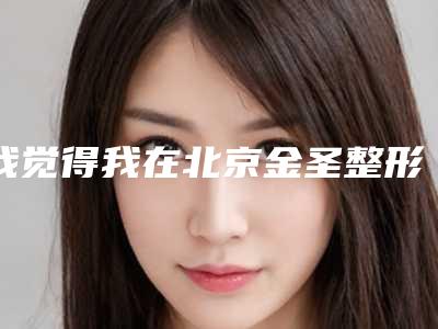 我觉得我在北京金圣整形隆鼻+双眼皮没有异物感越贴合自己的自身组织