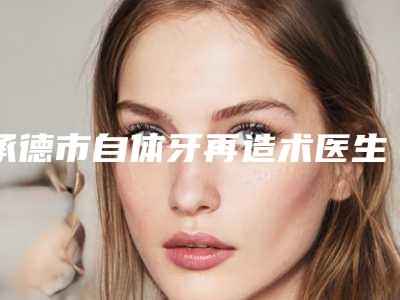 承德市自体牙再造术医生排名榜top10哪个口碑比较好-承德市刘亚梅口腔医生