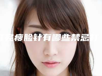 打完瘦脸针有哪些禁忌打了瘦脸针禁忌