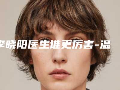 李晓阳医生谁更厉害-温州医科大学附属第二医院胸部整形科