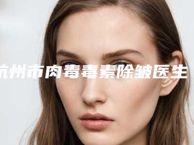 杭州市肉毒毒素除皱医生前十排行深度评判-刘明章医生凭实力圈粉