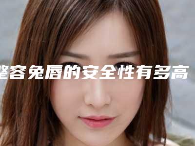 整容兔唇的安全性有多高
