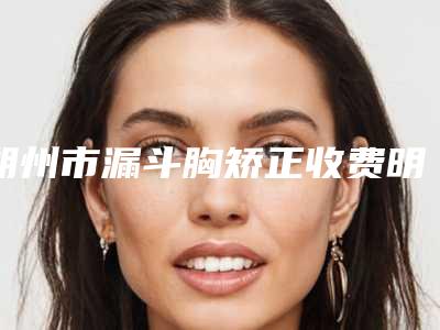 朔州市漏斗胸矫正收费明细说明-朔州市第三人民医院手术需要准备多少钱