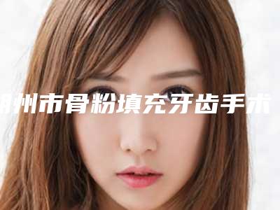 朔州市骨粉填充牙齿手术医生排行榜前十强哪位实力好-朔州市卢伯承口腔医生