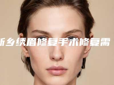 新乡绣眉修复手术修复需要多少钱