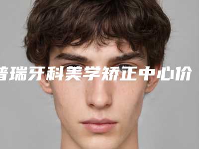 普瑞牙科美学矫正中心价格(价目)2025来袭-烤瓷牙瓷贴面修复案例
