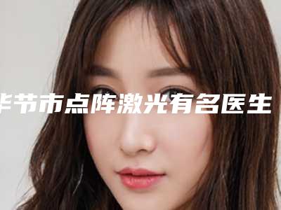 毕节市点阵激光有名医生有哪些呢(李季医生夺得榜首)