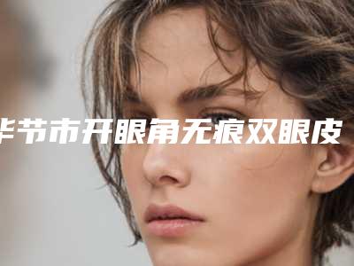 毕节市开眼角无痕双眼皮整形医院(毕节博丽医疗美容诊所口碑_实力一一盘点)