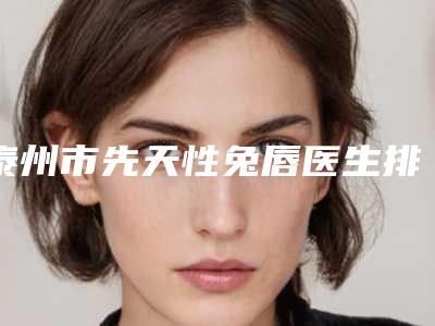 泰州市先天性兔唇医生排名前十名大咖云集-泰州市金平整形医生