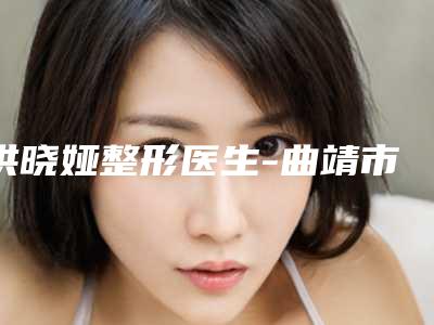 洪晓娅整形医生-曲靖市麒麟区吴氏嘉美医疗美容门诊部洪晓娅医生线雕提升修复口碑分享