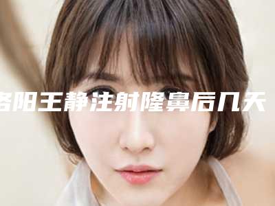 洛阳王静注射隆鼻后几天才可以洗脸呢