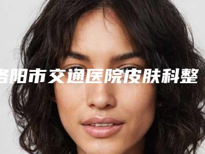 洛阳市交通医院皮肤科整形收费明细均价一览-透明质酸填充脸颊案例