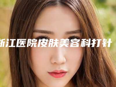 浙江医院皮肤美容科打针去皱费用怎么算
