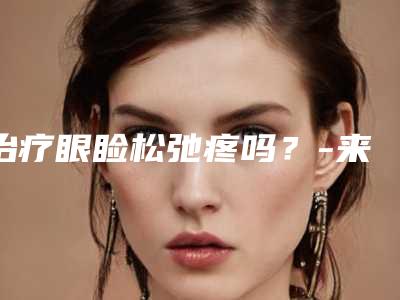 治疗眼睑松弛疼吗?-来美安张颖做眼睑下垂手术需要多少钱