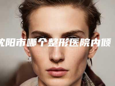 沈阳市哪个整形医院内倾型深覆合正颌矫正好(沈阳丽合医疗美容风格及技术优势详细解答)