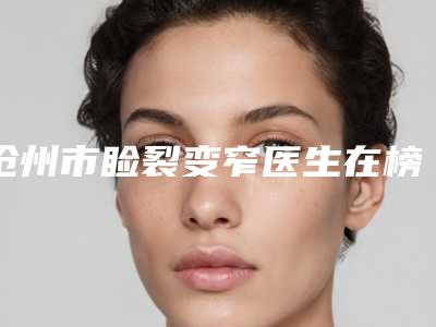 沧州市睑裂变窄医生在榜清单效果更有保障-沧州市睑裂变窄整形医生