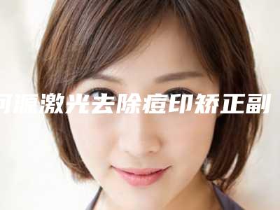 河源激光去除痘印矫正副作用究竟有哪些