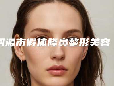 河源市假体隆鼻整形美容美容整形医院(河源华医疗美容门诊部实力口碑)