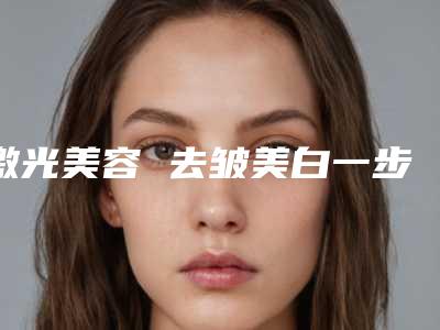 激光美容 去皱美白一步到位