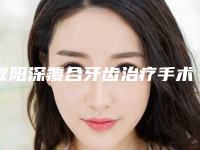 濮阳深覆合牙齿治疗手术后护理