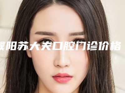 濮阳苏大夫口腔门诊价格收费表清单公示-半口百齿泰种植牙价格大致要多少