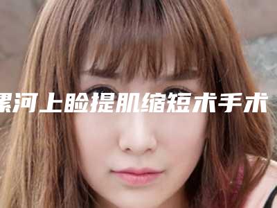 漯河上睑提肌缩短术手术效果能维持多长时间