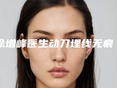涂增峰医生动刀埋线无痕双眼皮实力派上线-天津解放军254医院整形美容科