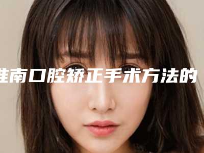 淮南口腔矫正手术方法的适用人群