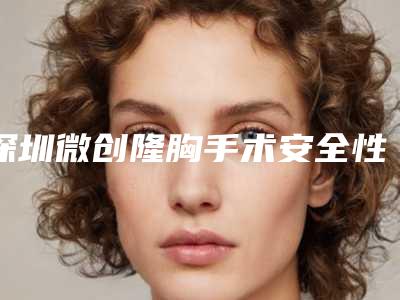 深圳微创隆胸手术安全性怎样