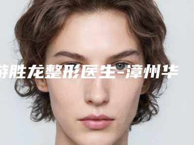 游胜龙整形医生-漳州华美紫馨医学美容门诊部游胜龙医师是正规机构医生