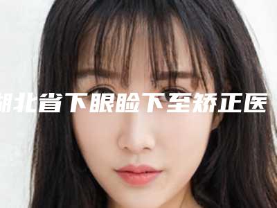 湖北省下眼睑下至矫正医生排名全靠技术支撑-湖北省冯银甫整形医生负盛名
