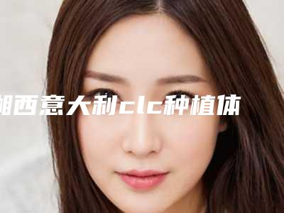 湘西意大利clc种植体术价格具体要多少