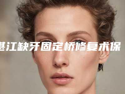 湛江缺牙固定桥修复术保持时间怎样