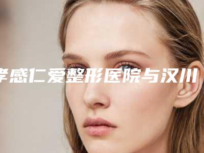 孝感仁爱整形医院与汉川市丽莱医疗美容门诊部技术口碑一对一了解