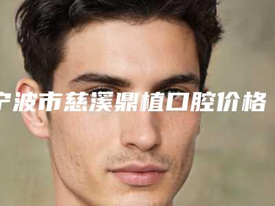 宁波市慈溪鼎植口腔价格表(费用)大比拼-坚固牙齿整形价格如何